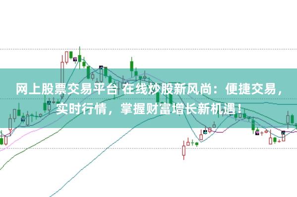 网上股票交易平台 在线炒股新风尚：便捷交易，实时行情，掌握财富增长新机遇！