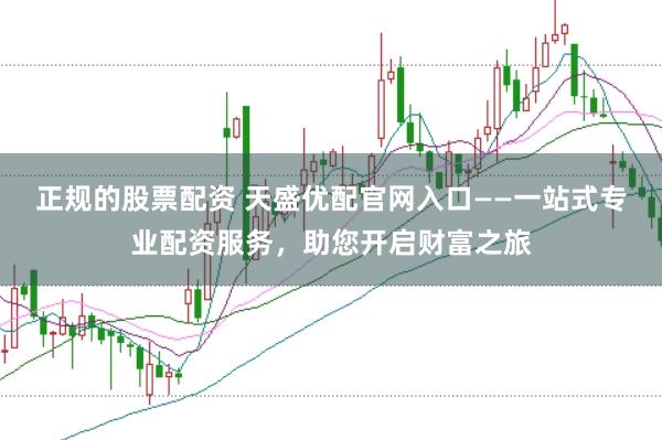正规的股票配资 天盛优配官网入口——一站式专业配资服务，助您开启财富之旅