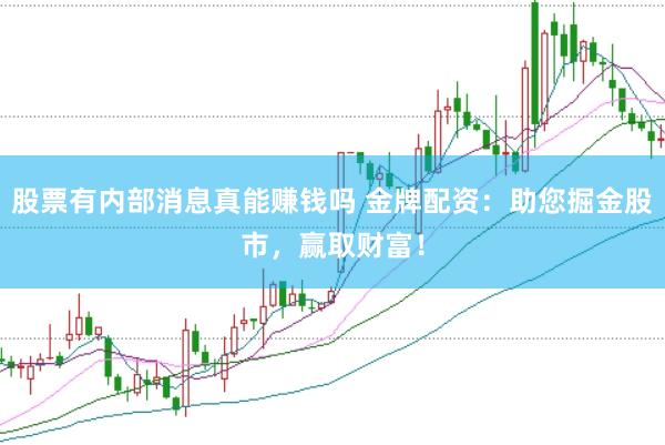 股票有内部消息真能赚钱吗 金牌配资：助您掘金股市，赢取财富！