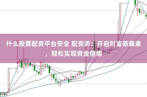 什么股票配资平台安全 配资坊：开启财富新篇章，<a href=