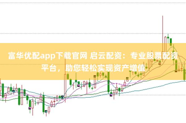 富华优配app下载官网 启云配资：专业股票配资平台，助您轻松实现资产增值