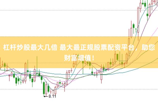 杠杆炒股最大几倍 最大最正规股票配资平台,助您财富增值!
