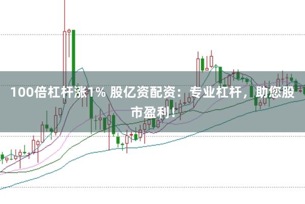 100倍杠杆涨1% 股亿资配资：专业杠杆，助您股市盈利！