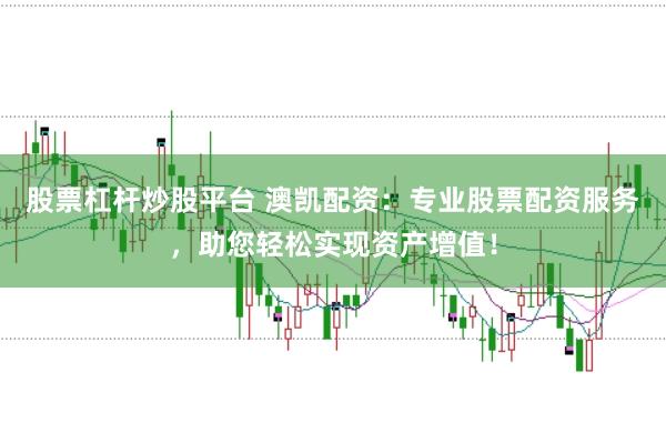 股票杠杆炒股平台 澳凯配资：专业股票配资服务，助您轻松实现资产增值！
