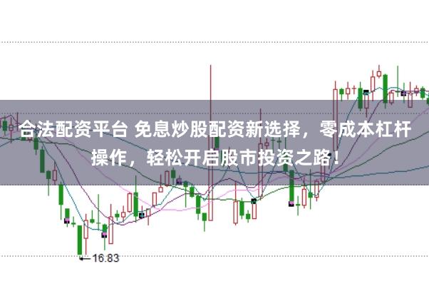 合法配资平台 免息炒股配资新选择，零成本杠杆操作，轻松开启股市投资之路！