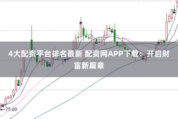 4大配资平台排名最新 配资网APP下载：开启财富新篇章