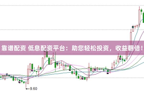 靠谱配资 低息配资平台：助您轻松投资，收益翻倍！