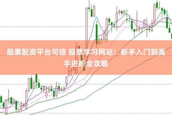 股票配资平台可信 股票学习网站：新手入门到高手进阶全攻略