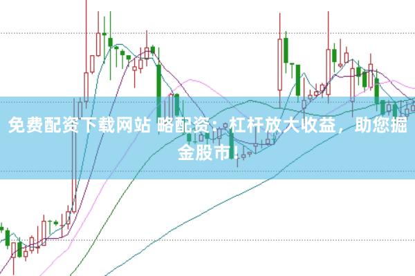 免费配资下载网站 略配资：杠杆放大收益，助您掘金股市！