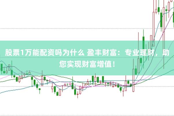 股票1万能配资吗为什么 盈丰财富：专业理财，助您实现财富增值！