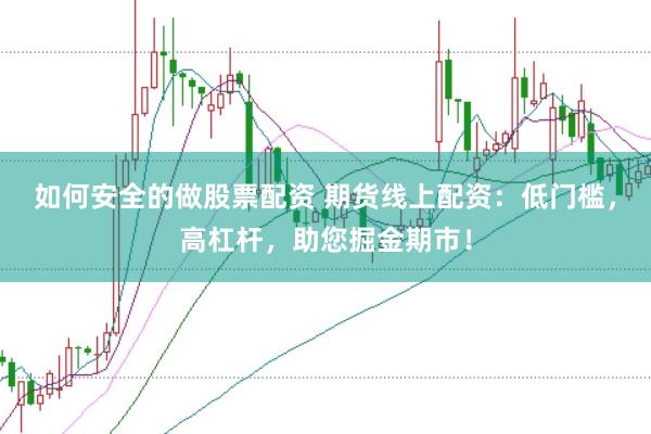 如何安全的做股票配资 期货线上配资：低门槛，高杠杆，助您掘金期市！