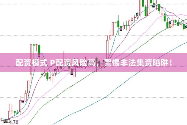 配资模式 P配资风险高，警惕非法集资陷阱！