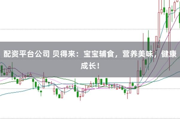 配资平台公司 贝得来：宝宝辅食，营养美味，健康成长！