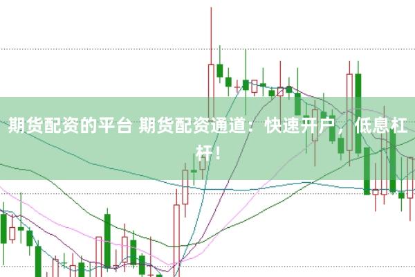 期货配资的平台 期货配资通道:快速开户,低息杠杆!