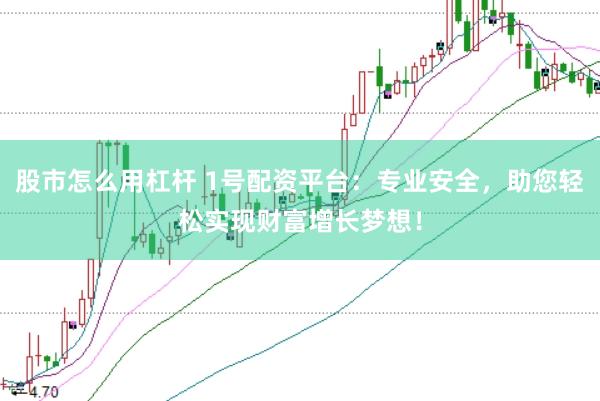 股市怎么用杠杆 1号配资平台：专业安全，助您轻松实现财富增长梦想！