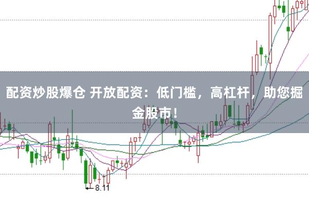 配资炒股爆仓 开放配资:低门槛,高杠杆,助您掘金股市!