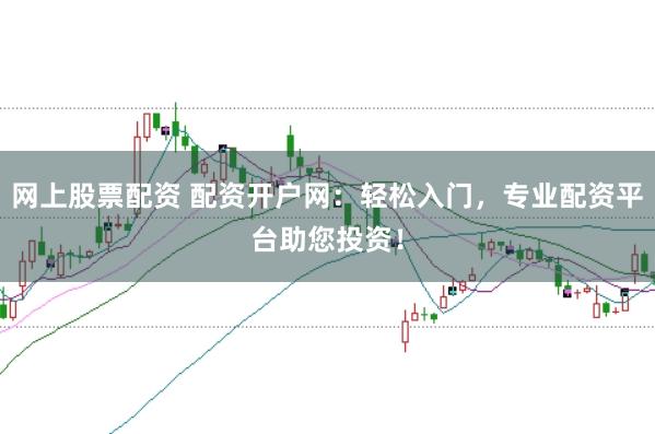 网上股票配资 配资开户网：轻松入门，专业配资平台助您投资！