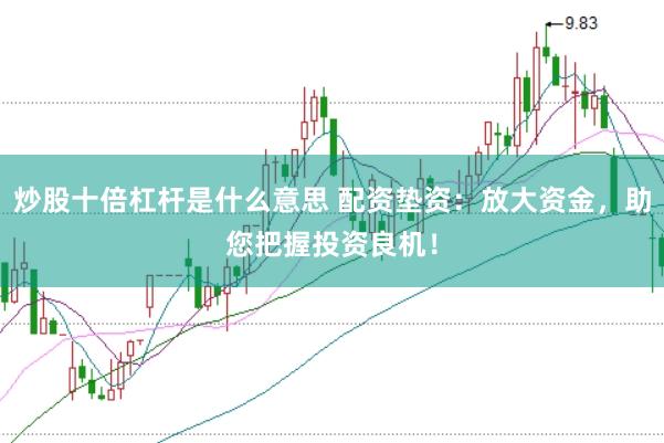 炒股十倍杠杆是什么意思 配资垫资：放大资金，助您把握投资良机！
