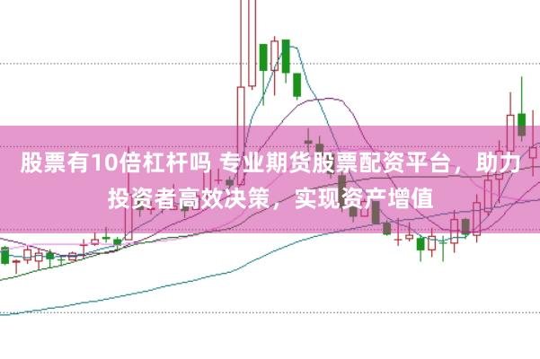 股票有10倍杠杆吗 专业期货股票配资平台，助力投资者高效决策，实现资产增值
