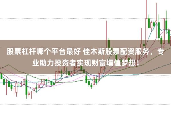股票杠杆哪个平台最好 佳木斯股票配资服务，专业助力投资者实现财富增值梦想！