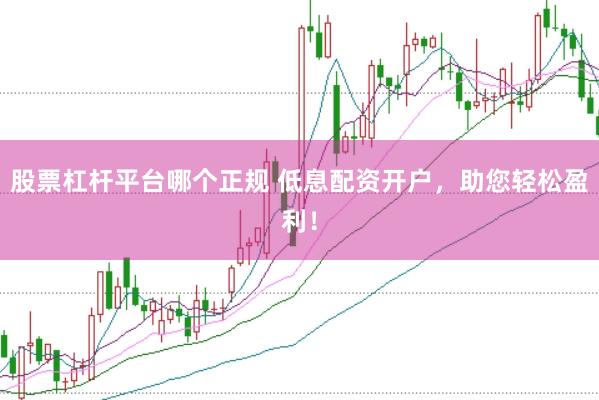 股票杠杆平台哪个正规 低息配资开户,助您轻松盈利!