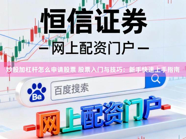 炒股加杠杆怎么申请股票 股票入门与技巧:新手快速上手指南