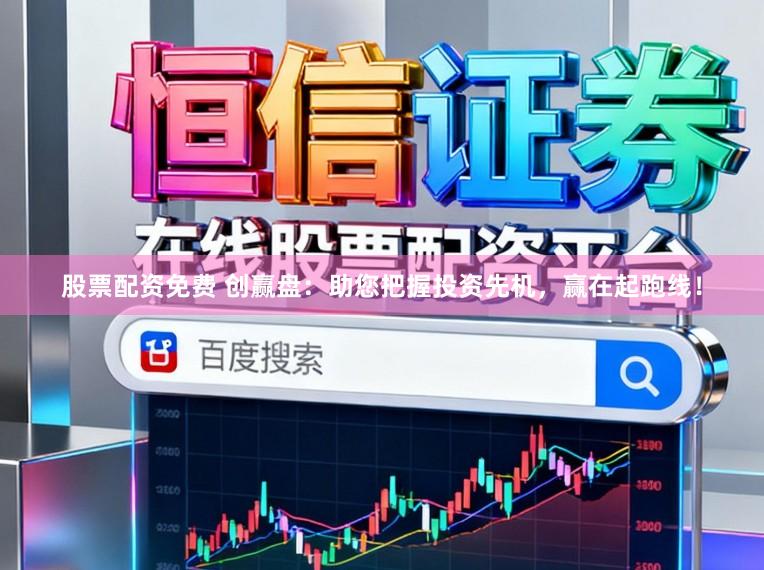 股票配资免费 创赢盘：助您把握投资先机，赢在起跑线！