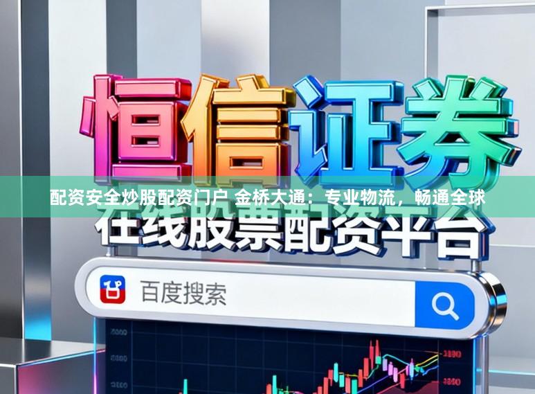 配资安全炒股配资门户 金桥大通:专业物流,畅通全球