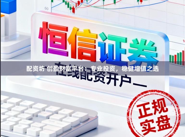 配资坊 创盈财富平台:专业投资,稳健增值之选
