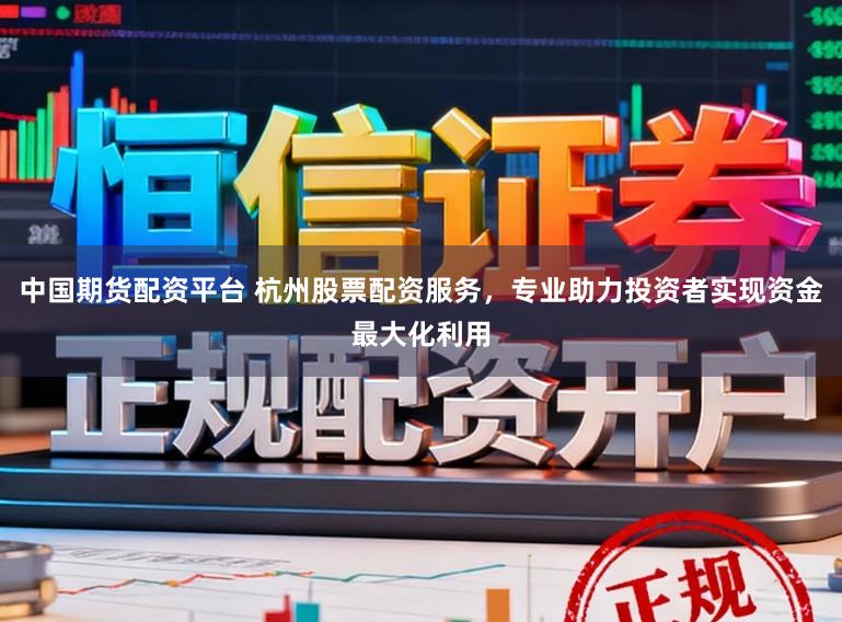 中国期货配资平台 杭州股票配资服务，专业助力投资者实现资金最大化利用
