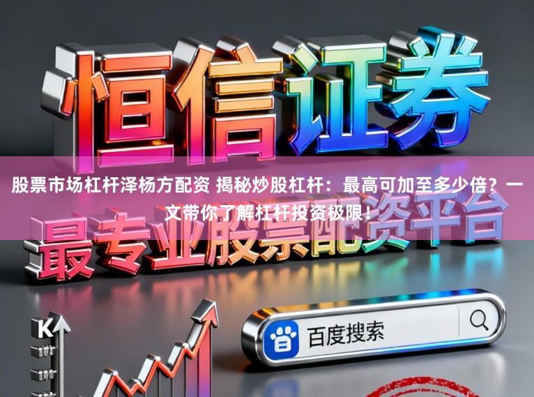 股票市场杠杆泽杨方配资 揭秘炒股杠杆：最高可加至多少倍？一文带你了解杠杆投资极限！