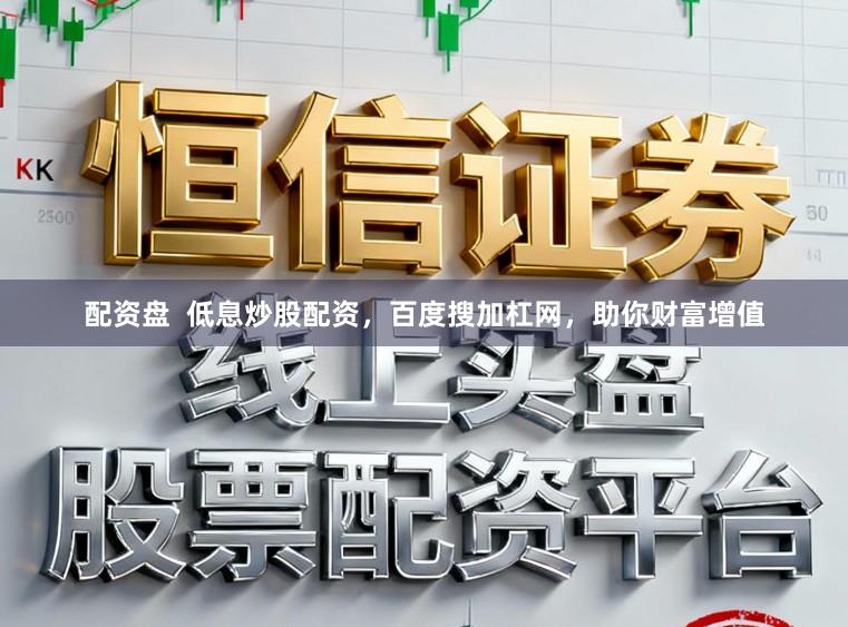 配资盘  低息炒股配资，百度搜加杠网，助你财富增值