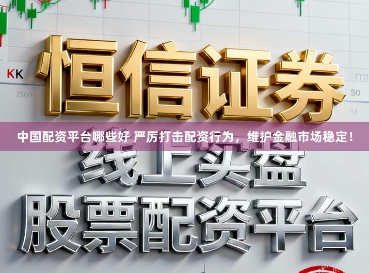 中国配资平台哪些好 严厉打击配资行为,维护金融市场稳定!