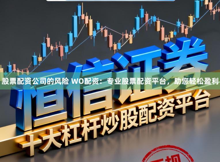 股票配资公司的风险 WO配资：专业股票配资平台，助您轻松盈利
