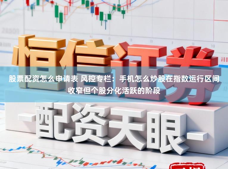 股票配资怎么申请表 风控专栏：手机怎么炒股在指数运行区间收窄但个股分化活跃的阶段