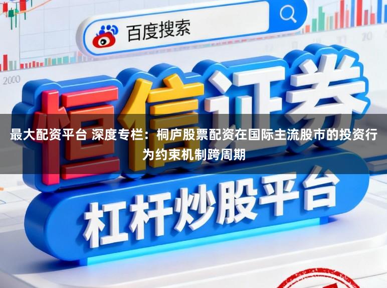 最大配资平台 深度专栏：桐庐股票配资在国际主流股市的投资行为约束机制跨周期