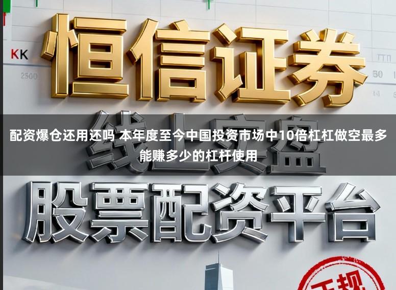 配资爆仓还用还吗 本年度至今中国投资市场中10倍杠杠做空最多能赚多少的杠杆使用