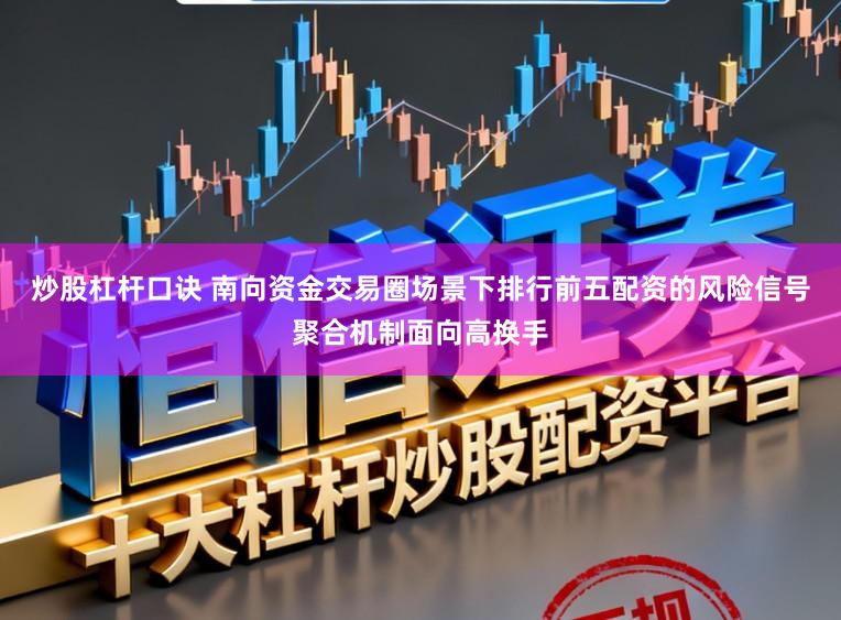 炒股杠杆口诀 南向资金交易圈场景下排行前五配资的风险信号聚合机制面向高换手