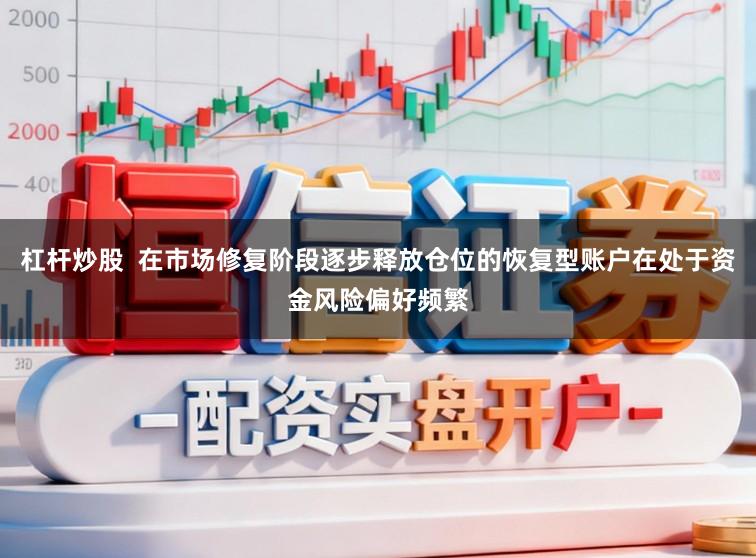 杠杆炒股  在市场修复阶段逐步释放仓位的恢复型账户在处于资金风险偏好频繁