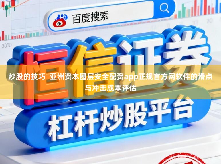 炒股的技巧  亚洲资本圈层安全配资app正规官方网软件的滑点与冲击成本评估