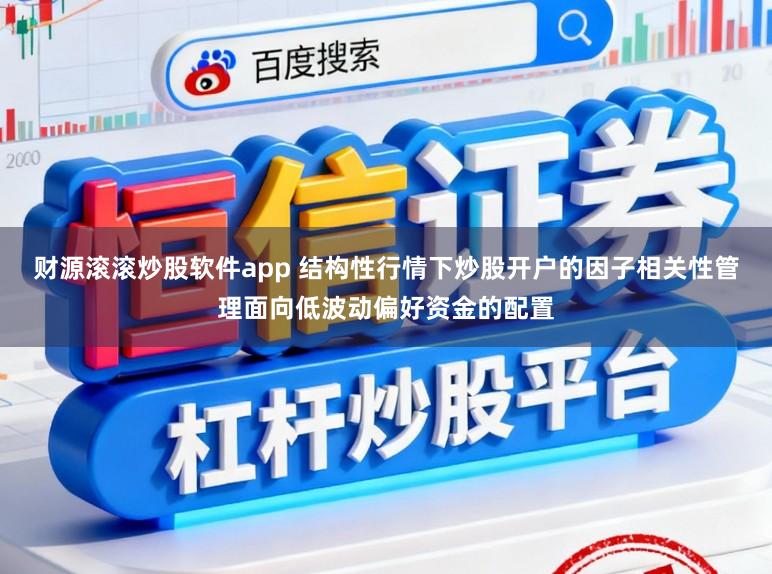 财源滚滚炒股软件app 结构性行情下炒股开户的因子相关性管理面向低波动偏好资金的配置
