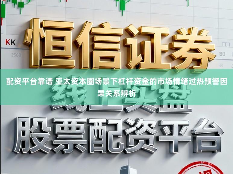 配资平台靠谱 亚太资本圈场景下杠杆资金的市场情绪过热预警因果关系辨析
