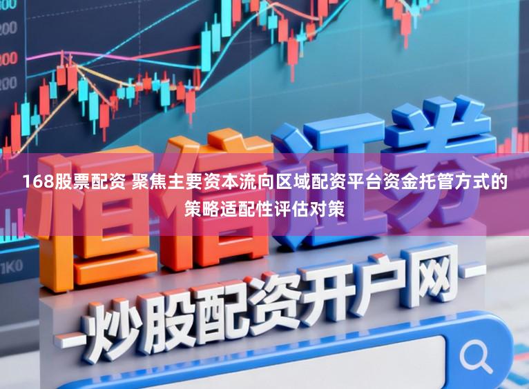 168股票配资 聚焦主要资本流向区域配资平台资金托管方式的策略适配性评估对策